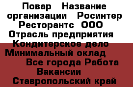 Повар › Название организации ­ Росинтер Ресторантс, ООО › Отрасль предприятия ­ Кондитерское дело › Минимальный оклад ­ 25 000 - Все города Работа » Вакансии   . Ставропольский край